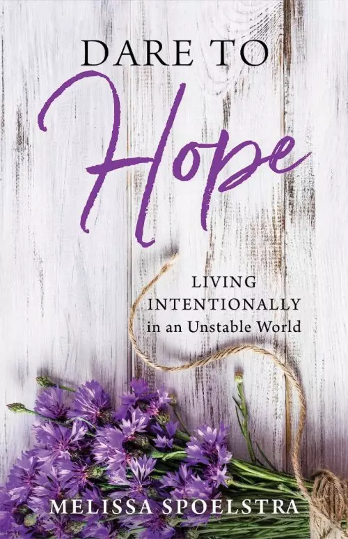 Dare to Hope: Living Intentionally in an Unstable World