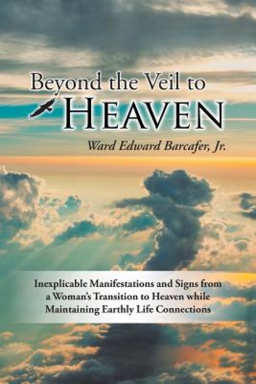 Beyond the Veil to Heaven: Inexplicable Manifestations and Signs from a Woman's Transition to Heaven while Maintaining Earthly Life Connections