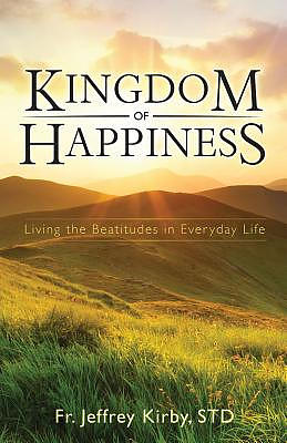 Kingdom of Happiness: Living the Beatitudes in Everyday Life