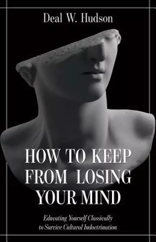 How to Keep from Losing Your Mind: Educating Yourself Classically to Resist Cultural Indoctrination