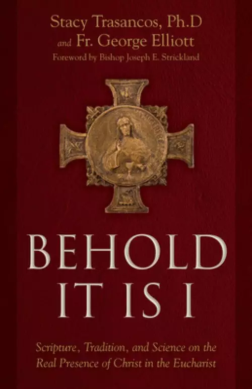 Behold It Is I: Scripture, Tradition, and Science on the Real Presence of Christ in the Eucharist