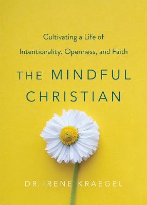 The Mindful Christian: Cultivating a Life of Intentionality, Openness, and Faith