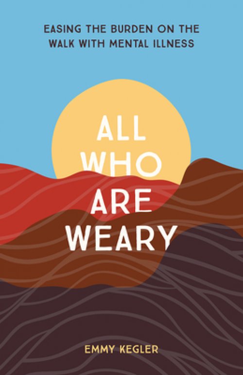 All Who Are Weary: Easing the Burden on the Walk with Mental Illness