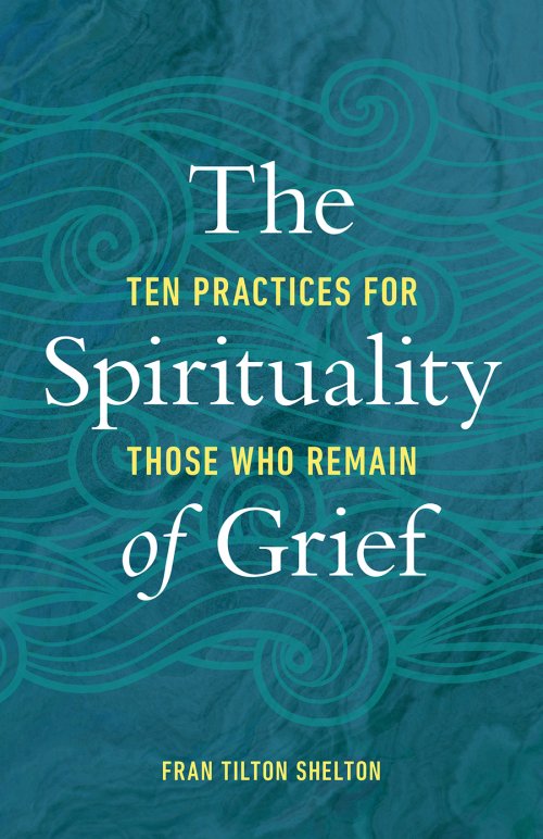 The Spirituality of Grief: Ten Practices for Those Who Remain