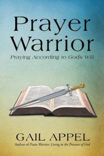 Prayer Warrior: Praying According to God's Will