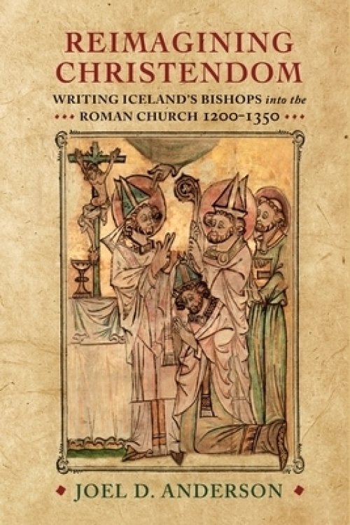 Reimagining Christendom: Writing Iceland's Bishops Into the Roman Church, 1200-1350