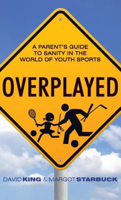 Overplayed: A Parent's Guide to Sanity in the World of Youth Sports