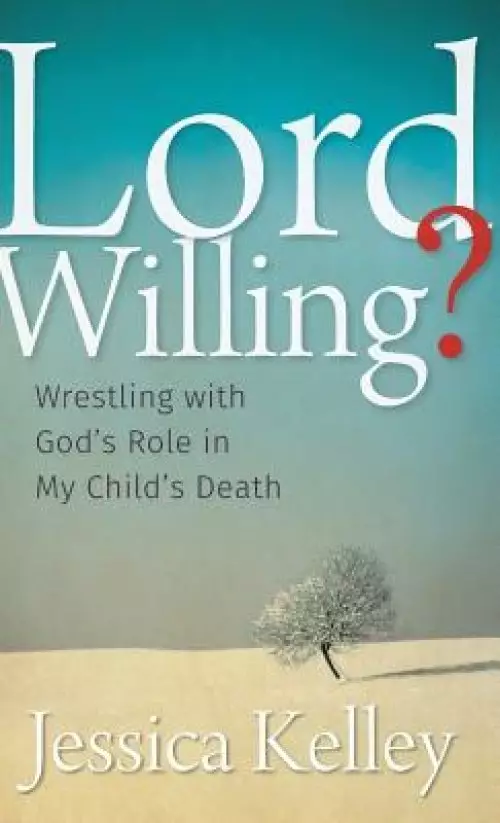 Lord Willing?: Wrestling with God's Role in My Child's Death