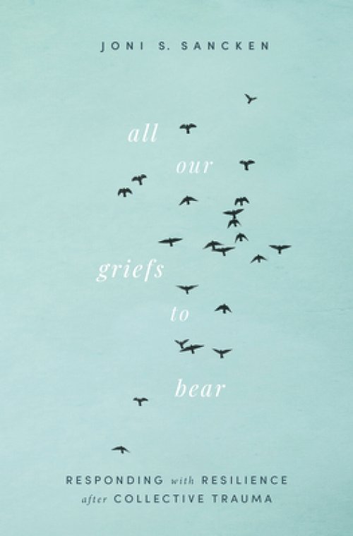 All Our Griefs to Bear: Responding with Resilience After Collective Trauma