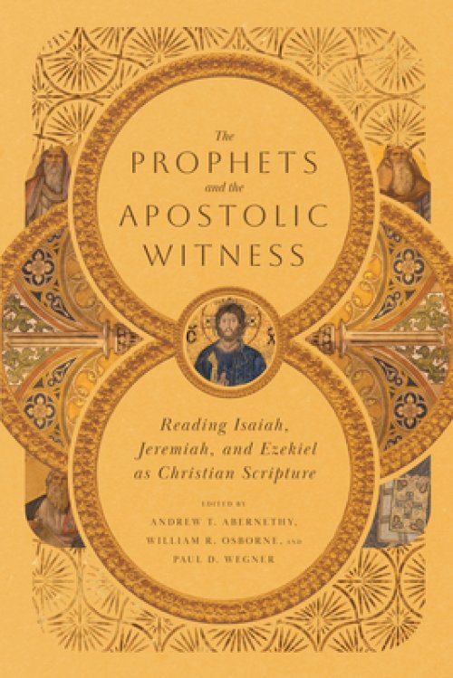 The Prophets and the Apostolic Witness: Reading Isaiah, Jeremiah, and Ezekiel as Christian Scripture