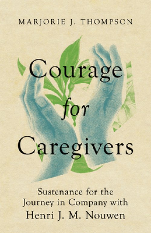 Courage for Caregivers: Sustenance for the Journey in Company with Henri J. M. Nouwen