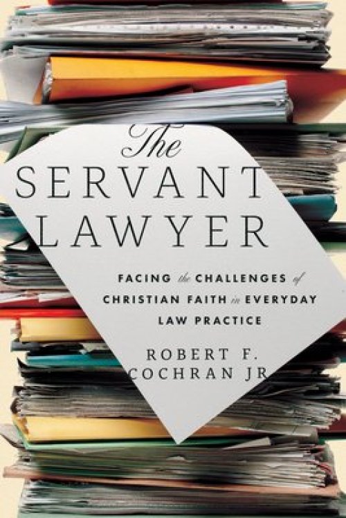 The Servant Lawyer: Facing the Challenges of Christian Faith in Everyday Law Practice