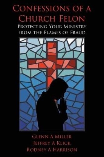 Confessions of a Church Felon: Protecting Your Ministry from the Flames of Fraud