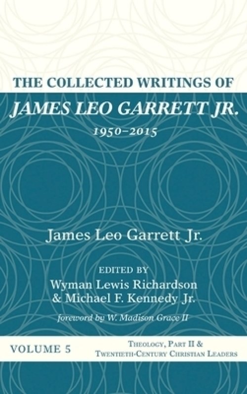 The Collected Writings of James Leo Garrett Jr., 1950-2015: Volume Five: Theology, Part II, and Twentieth-Century Christian Leaders