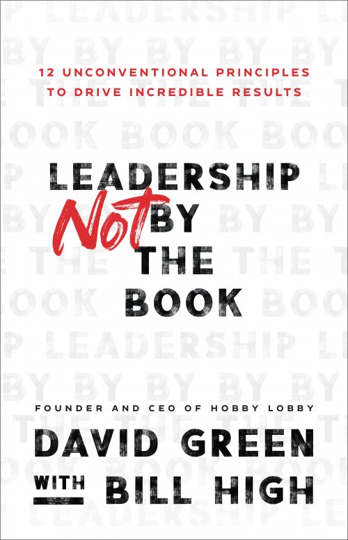 Leadership Not by the Book: 12 Unconventional Principles to Drive Incredible Results