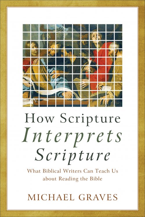 How Scripture Interprets Scripture: What Biblical Writers Can Teach Us about Reading the Bible