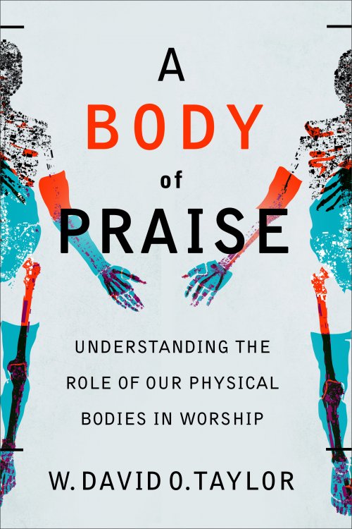 A Body of Praise: Understanding the Role of Our Physical Bodies in Worship