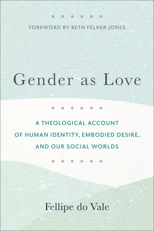 Gender as Love: A Theological Account of Human Identity, Embodied Desire, and Our Social Worlds