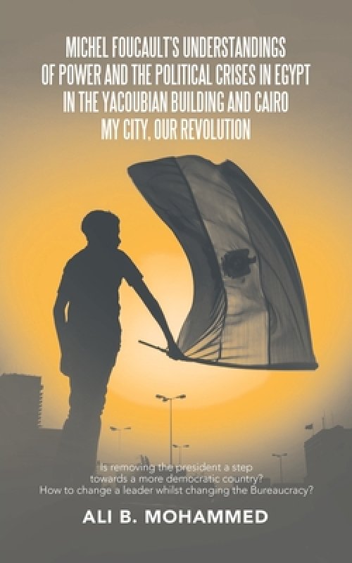 Michel Foucault's Understandings of Power and the Political Crises in Egypt in the Yacoubian Building and Cairo My City, Our Revolution: Is Removing t