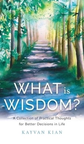 What Is Wisdom?: A Collection of Practical Thoughts for Better Decisions in Life