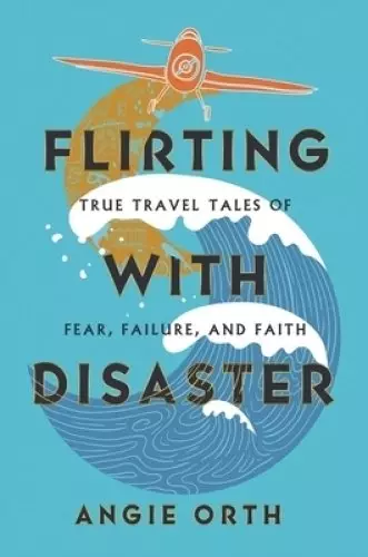 Flirting with Disaster: True Travel Tales of Fear, Failure, and Faith