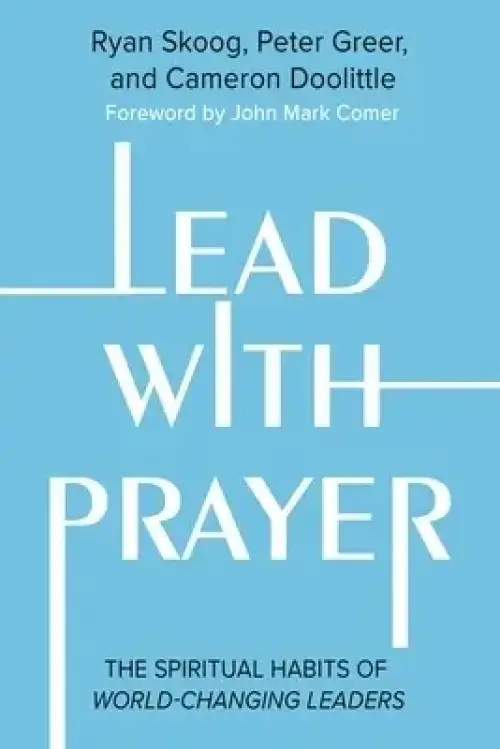 Lead with Prayer: The Spiritual Habits of World-Changing Leaders