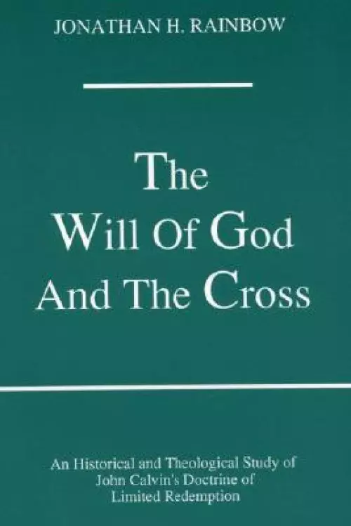 The Will of God and the Cross: An Historical and Theological Study of John Calvin's Doctrine of Limited Redemption