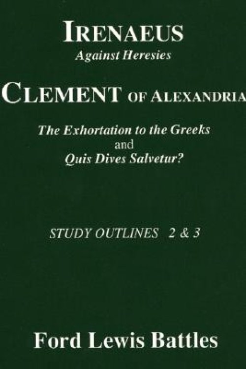 Irenaeus' 'Against Heresies' and Clement of Alexandria's 'The Exhortation to the Greeks' and 'Quis Dives Salvetur?': Study Outlines 2 & 3