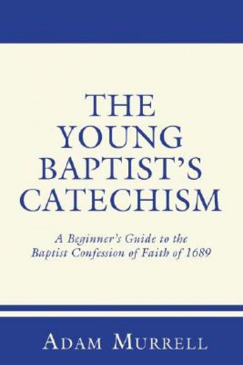 The Young Baptist's Catechism: A Beginner's Guide to the Baptist Confession of Faith of 1689