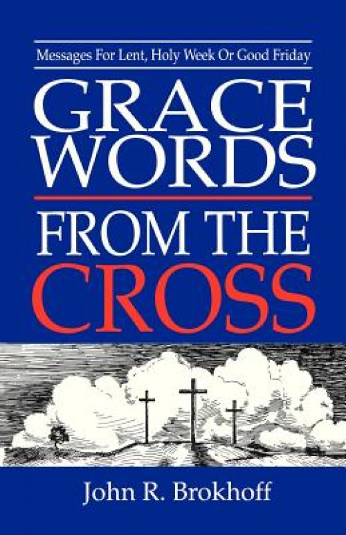 Grace Words from the Cross: Messages For Lent, Holy Week Or Good Friday