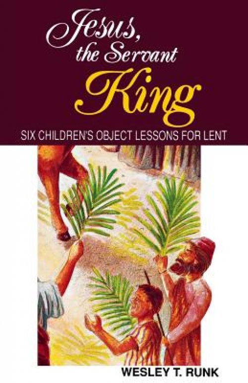 Jesus, the Servant King: Six Children's Object Lessons for Lent