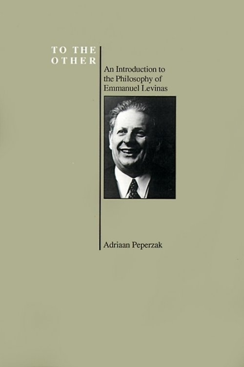 To the Other: An Introduction to the Philosophy of Emmanuel Levinas (Purdue University Series in the History of Philosophy)