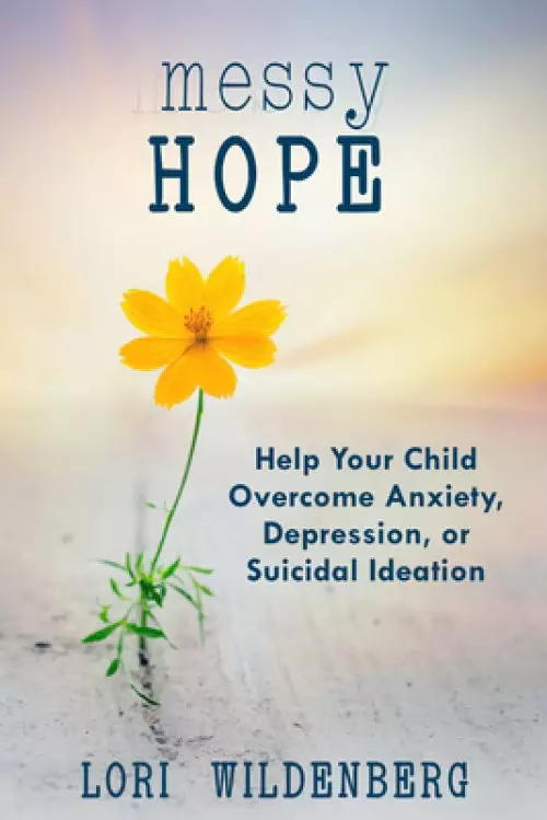 Messy Hope: Help Your Child Overcome Anxiety, Depression, or Suicidal Ideation