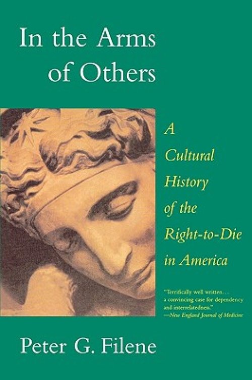 In the Arms of Others; A Cultural History of the Right-to-die in America