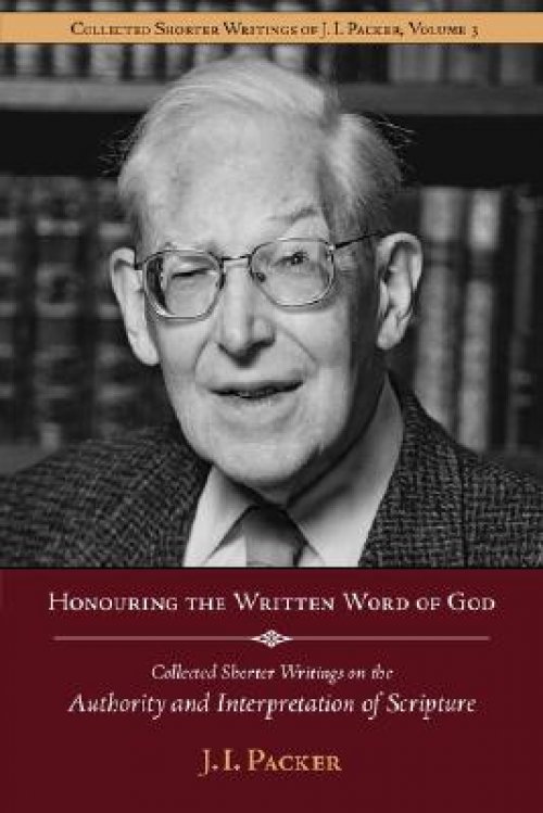 Honouring the Written Word of God: Collected Shorter Writings of J.I. Packer on the Authority and Interpretation of Scripture