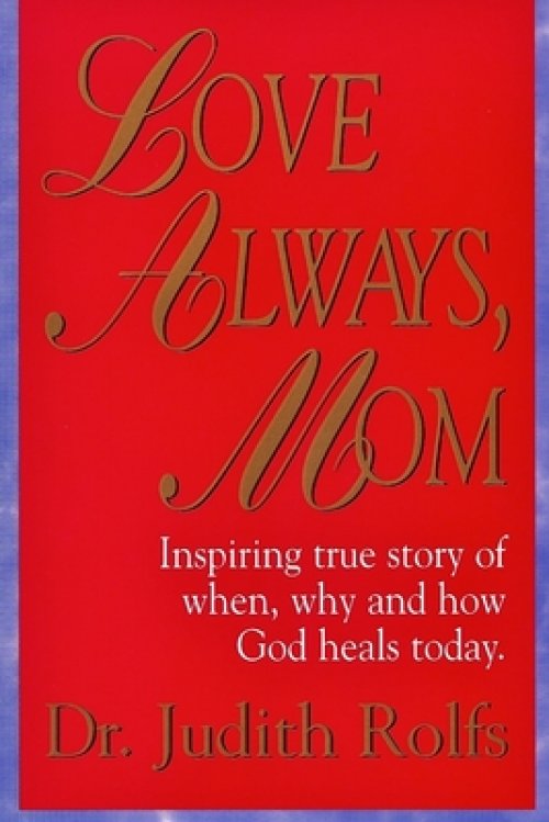 Love Always, Mom: How, When and Why God Heals Today