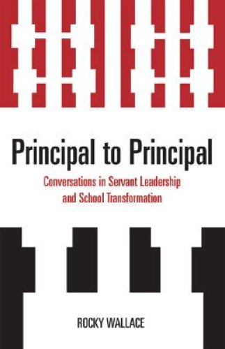 Principal to Principal: Conversations in Servant Leadership and School Transformation