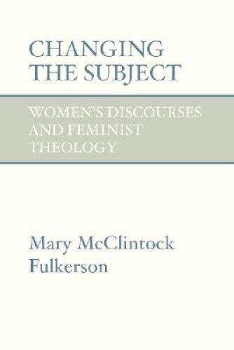 Changing the Subject: Women's Discourses and Feminist Theology