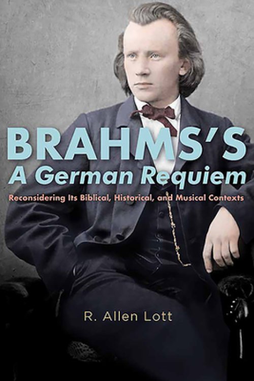 Brahms's a German Requiem: Reconsidering Its Biblical, Historical, and Musical Contexts