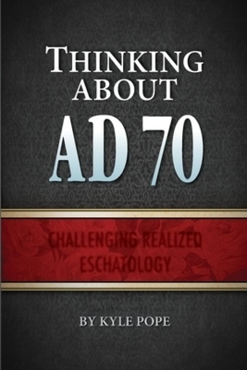 Thinking about AD 70: Challenging Realized Eschatology