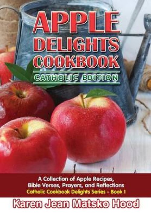 Apple Delights Cookbook, Catholic Edition: A Collection of Apple Recipes, Bible Verses, Prayers, and Reflections