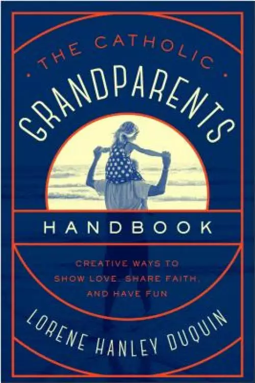 Catholic Grandparents Handbook: Creative Ways to Show Love, Share Faith, and Have Fun