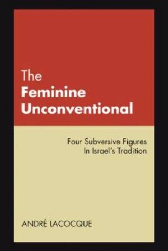 The Feminine Unconventional : Four Subversive Figures in Israel's Tradition