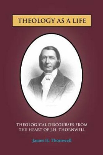 Theology as a Life: Theological Discourses from J.H. Thornwell