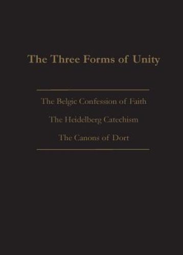 THE THREE FORMS OF UNITY: Belgic Confession of Faith, Heidelberg Catechism & Canons of Dort