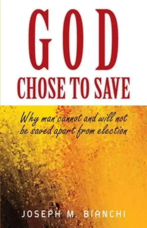 God Chose to Save: Why Man Cannot and Will Not be Saved Apart from Election