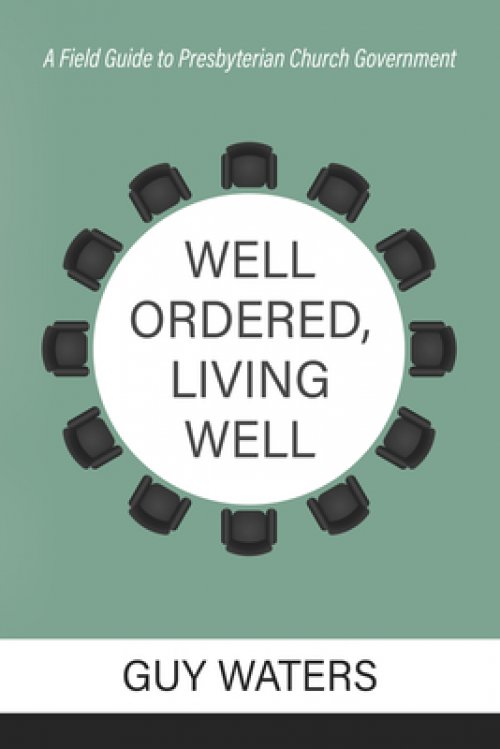 Well Ordered, Living Well: A Field Guide to Presbyterian Church Government