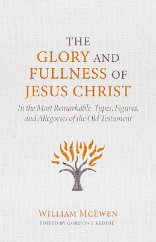 The Glory and Fullness of Jesus Christ: In the Most Remarkable Types, Figures, and Allegories of the Old Testament