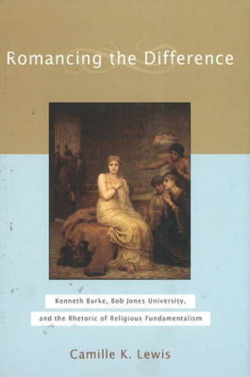 Romancing the Difference: Kenneth Burke, Bob Jones University, and the Rhetoric of Religious Fundamentalism