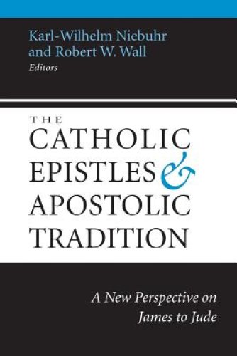 The Catholic Epistles and Apostolic Tradition: A New Perspective on James to Jude